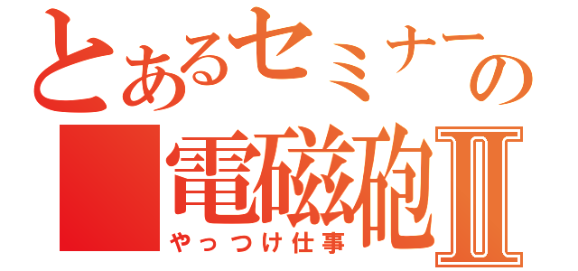 とあるセミナーの　電磁砲Ⅱ（やっつけ仕事）