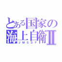 とある国家の海上自衛隊Ⅱ（ＪＭＳＤＦ）
