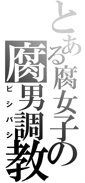 とある腐女子の腐男調教（ビシバシ）