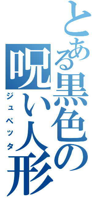 とある黒色の呪い人形（ジュペッタ）