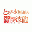 とある水無瀬の衝撃波砲（デトネーション）