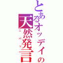 とあるオッディの天然発言（ニパッ）