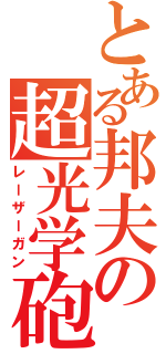 とある邦夫の超光学砲（レーザーガン）