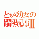 とある幼女の飴限記事Ⅱ（　アメンバー限定）