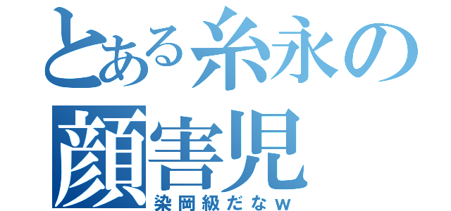 とある糸永の顔害児（染岡級だなｗ）