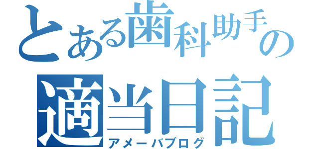 とある歯科助手の適当日記（アメーバブログ）