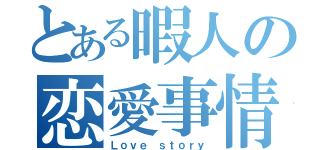 とある暇人の恋愛事情（Ｌｏｖｅ ｓｔｏｒｙ）