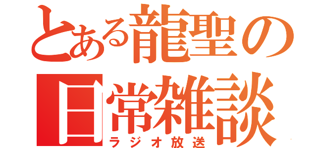 とある龍聖の日常雑談（ラジオ放送）