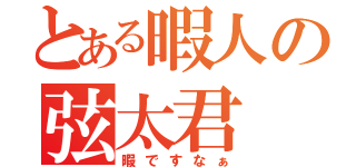 とある暇人の弦太君（暇ですなぁ）