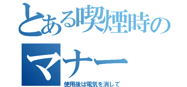 とある喫煙時のマナー（使用後は電気を消して）