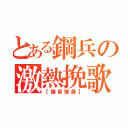 とある鋼兵の激熱挽歌（【爆音推奨】）