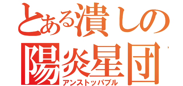 とある潰しの陽炎星団（アンストッパブル）