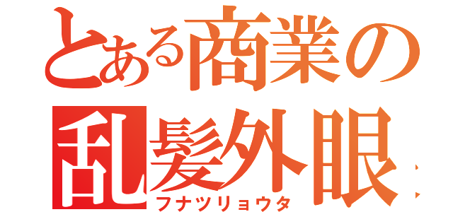 とある商業の乱髪外眼鏡（フナツリョウタ）