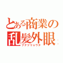 とある商業の乱髪外眼鏡（フナツリョウタ）