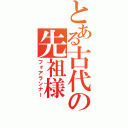 とある古代の先祖様（フォアランナー）