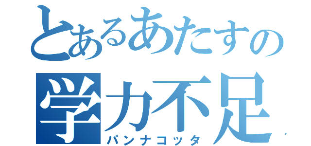 とあるあたすの学力不足（パンナコッタ）