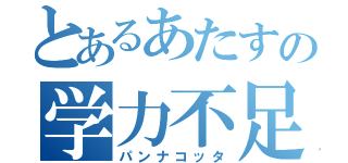 とあるあたすの学力不足（パンナコッタ）