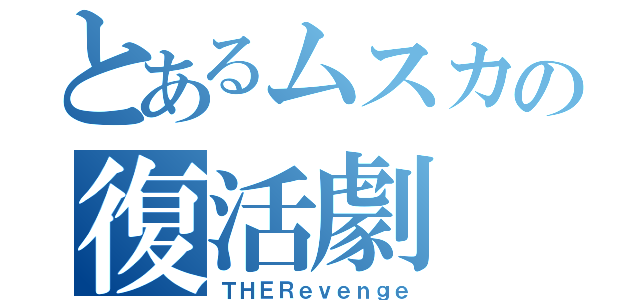 とあるムスカの復活劇（ＴＨＥＲｅｖｅｎｇｅ）