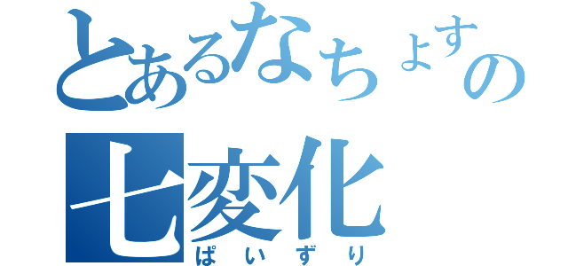 とあるなちょすの七変化（ぱいずり）