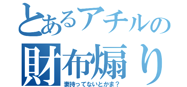 とあるアチルの財布煽り（妻持ってないとかま？）