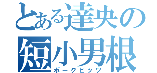 とある達央の短小男根（ポークビッツ）