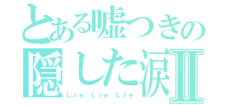 とある嘘つきの隠した涙Ⅱ（Ｌｉｅ Ｌｉｅ Ｌｉｅ）