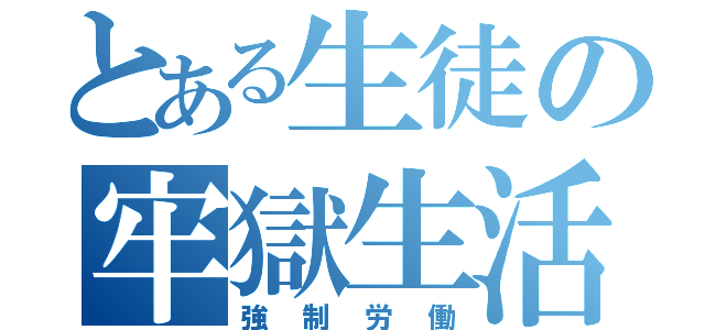 とある生徒の牢獄生活（強制労働）