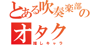 とある吹奏楽部のオタク（推しキャラ）