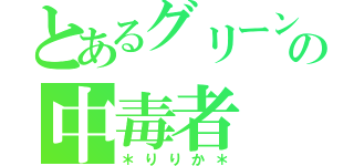 とあるグリーンの中毒者（＊りりか＊）