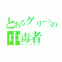 とあるグリーンの中毒者（＊りりか＊）