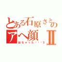 とある石原さとみのアヘ顔Ⅱ（出ちゃった💧）