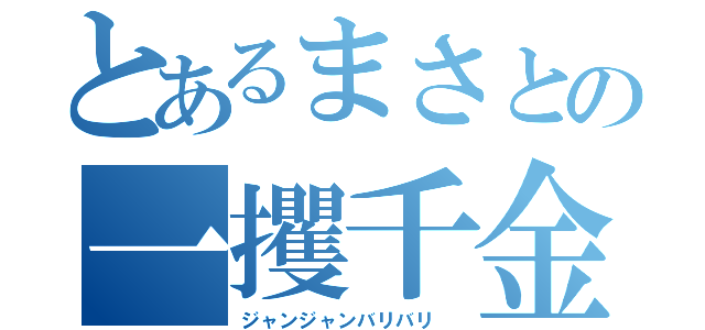 とあるまさとの一攫千金（ジャンジャンバリバリ ）