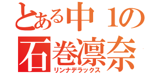 とある中１の石巻凛奈（リンナデラックス）