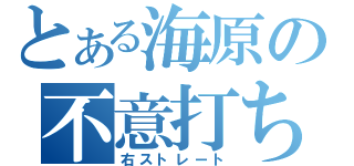 とある海原の不意打ち（右ストレート）