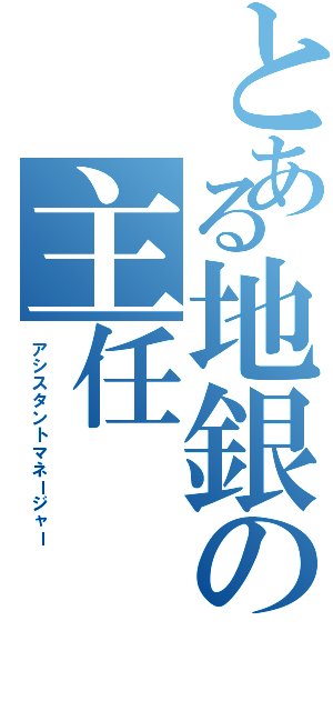 とある地銀の主任（アシスタントマネージャー）