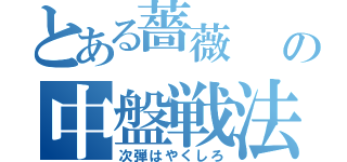 とある薔薇  の中盤戦法（次弾はやくしろ）