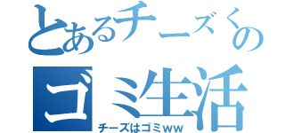 とあるチーズくんのゴミ生活（チーズはゴミｗｗ）