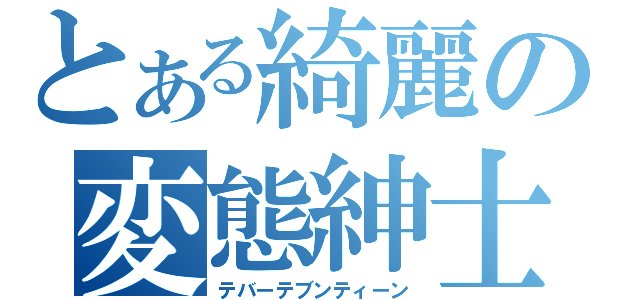 とある綺麗の変態紳士（テバーテブンティーン）