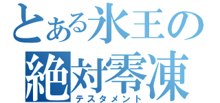 とある氷王の絶対零凍破（テスタメント）