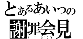 とあるあいつの謝罪会見（（ ´＿ゝ｀）ゞ）