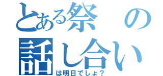 とある祭の話し合い（は明日でしょ？）