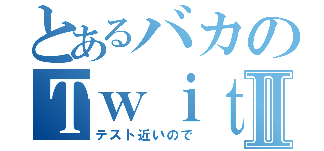 とあるバカのＴｗｉｔｔｅｒⅡ（テスト近いので）