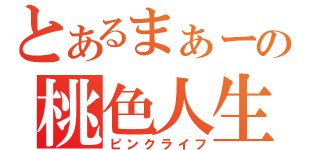 とあるまぁーの桃色人生（ピンクライフ）