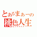 とあるまぁーの桃色人生（ピンクライフ）