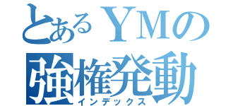 とあるＹＭの強権発動（インデックス）