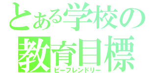 とある学校の教育目標（ビーフレンドリー）