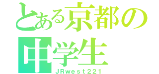 とある京都の中学生（ＪＲｗｅｓｔ２２１）