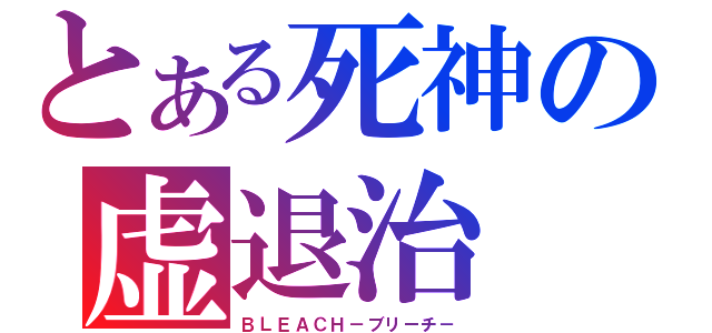 とある死神の虚退治（ＢＬＥＡＣＨ－ブリーチ－）