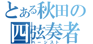 とある秋田の四弦奏者（ベーシスト）