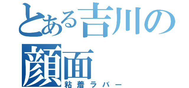 とある吉川の顔面（粘着ラバー）